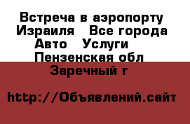 Встреча в аэропорту Израиля - Все города Авто » Услуги   . Пензенская обл.,Заречный г.